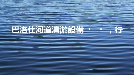 巴洛仕河道清淤設備，行業(yè)領先，質量杰出！